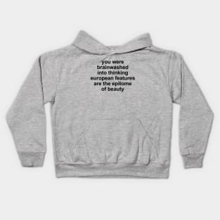 you were brainwashed into thinking european features are the epitomeof beauty Kids Hoodie